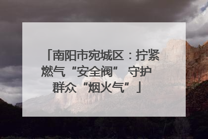 南阳市宛城区：拧紧燃气“安全阀” 守护群众“烟火气”