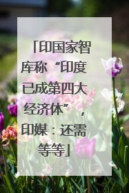印国家智库称“印度已成第四大经济体”，印媒：还需等等