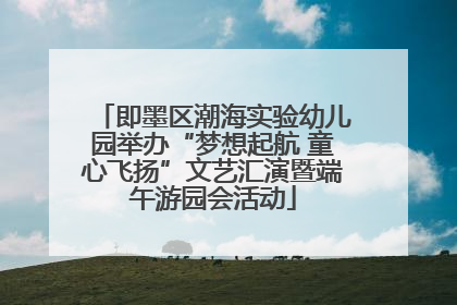 即墨区潮海实验幼儿园举办“梦想起航 童心飞扬”文艺汇演暨端午游园会活动