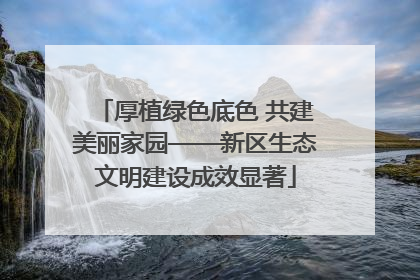 厚植绿色底色 共建美丽家园——新区生态文明建设成效显著