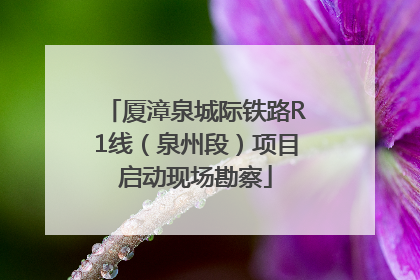 厦漳泉城际铁路R1线（泉州段）项目启动现场勘察