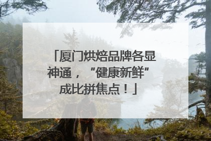 厦门烘焙品牌各显神通，“健康新鲜”成比拼焦点！