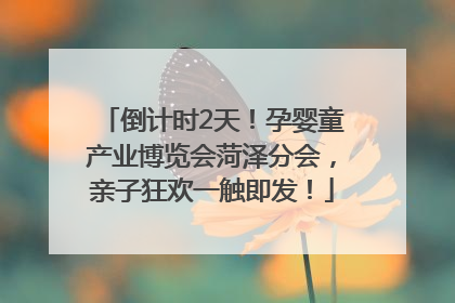 倒计时2天！孕婴童产业博览会菏泽分会，亲子狂欢一触即发！
