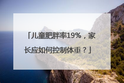 儿童肥胖率19%，家长应如何控制体重？