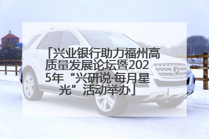 兴业银行助力福州高质量发展论坛暨2025年“兴研说·每月星光”活动举办