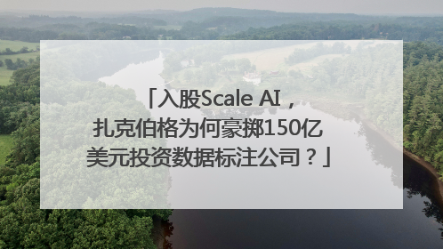 入股Scale AI，扎克伯格为何豪掷150亿美元投资数据标注公司？