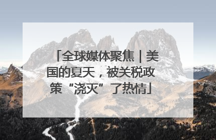 全球媒体聚焦｜美国的夏天，被关税政策“浇灭”了热情