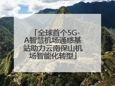 全球首个5G-A智慧机场通感基站助力云南保山机场智能化转型