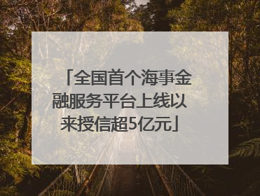 全国首个海事金融服务平台上线以来授信超5亿元