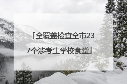 全覆盖检查全市237个涉考生学校食堂