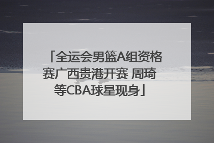 全运会男篮A组资格赛广西贵港开赛 周琦等CBA球星现身
