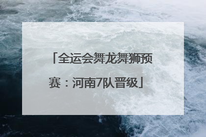全运会舞龙舞狮预赛：河南7队晋级