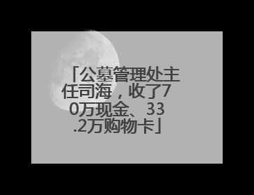 公墓管理处主任司海，收了70万现金、33.2万购物卡