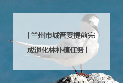 兰州市城管委提前完成退化林补植任务