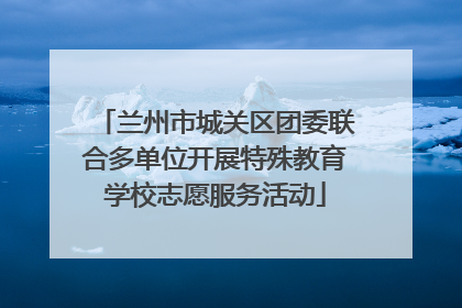 兰州市城关区团委联合多单位开展特殊教育学校志愿服务活动