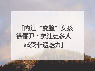 内江“变脸”女孩徐俪尹：想让更多人感受非遗魅力