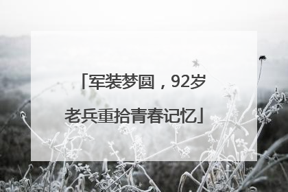 军装梦圆，92岁老兵重拾青春记忆