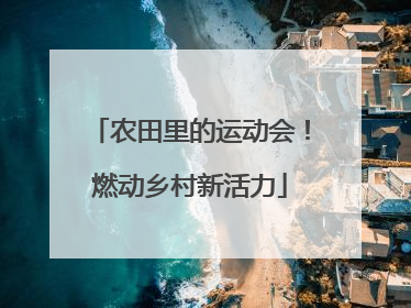 农田里的运动会！燃动乡村新活力