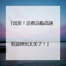 出发！沿着沾临高速看淄博也太美了！