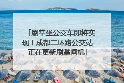 刷掌坐公交车即将实现！成都二环路公交站正在更新刷掌闸机