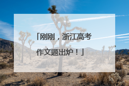 刚刚，浙江高考作文题出炉！