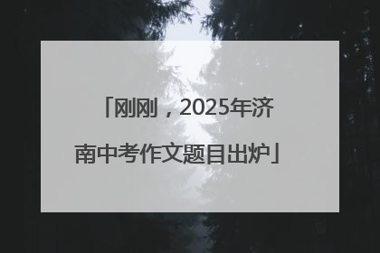 刚刚，2025年济南中考作文题目出炉