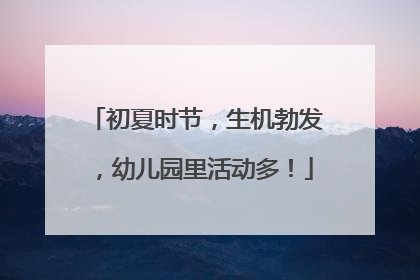 初夏时节，生机勃发，幼儿园里活动多！