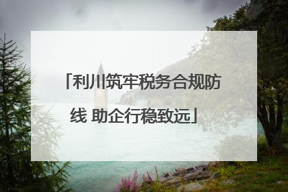 利川筑牢税务合规防线 助企行稳致远