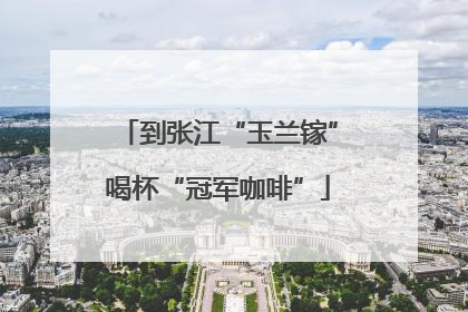 到张江“玉兰镓”喝杯“冠军咖啡”
