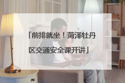 前排就坐！菏泽牡丹区交通安全课开讲