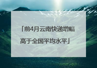 前4月云南快递增幅高于全国平均水平