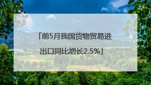前5月我国货物贸易进出口同比增长2.5%