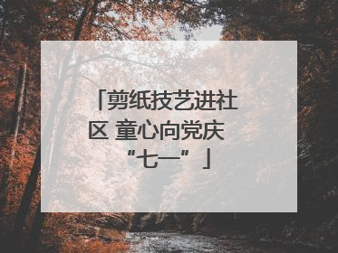 剪纸技艺进社区 童心向党庆“七一”