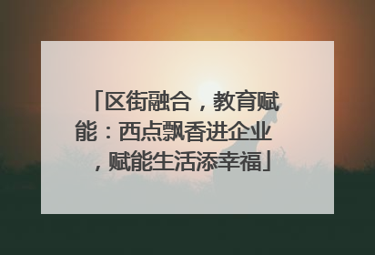 区街融合，教育赋能：西点飘香进企业，赋能生活添幸福