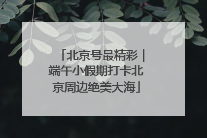 北京号最精彩｜端午小假期打卡北京周边绝美大海