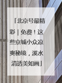 北京号最精彩｜免费！这些京城小众凉爽秘境，溪水清透美如画