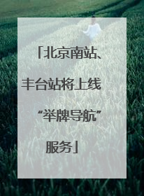 北京南站、丰台站将上线“举牌导航”服务