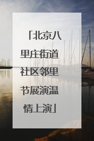 北京八里庄街道社区邻里节展演温情上演