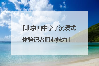 北京四中学子沉浸式体验记者职业魅力