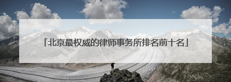 北京最权威的律师事务所排名前十名