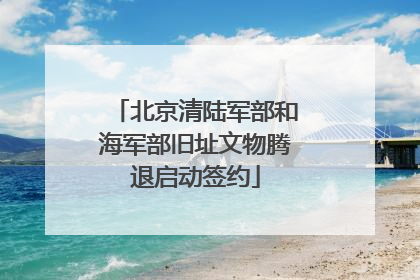 北京清陆军部和海军部旧址文物腾退启动签约