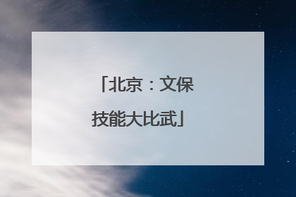 北京：文保技能大比武
