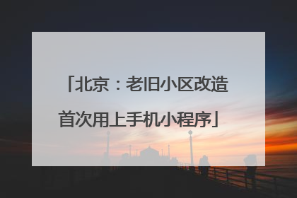 北京：老旧小区改造首次用上手机小程序