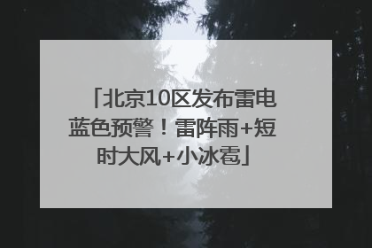 北京10区发布雷电蓝色预警！雷阵雨+短时大风+小冰雹