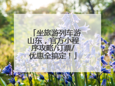 坐旅游列车游山东，官方小程序攻略/订票/优惠全搞定！