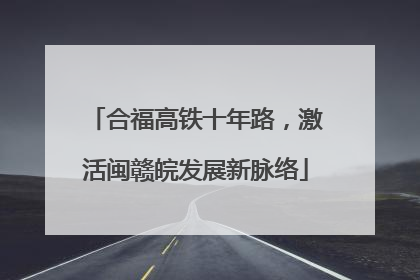 合福高铁十年路，激活闽赣皖发展新脉络