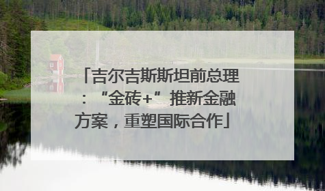 吉尔吉斯斯坦前总理：“金砖+”推新金融方案，重塑国际合作