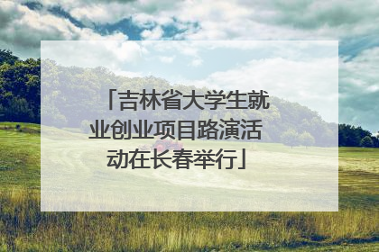 吉林省大学生就业创业项目路演活动在长春举行