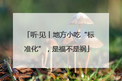 听·见丨地方小吃“标准化”，是福不是祸