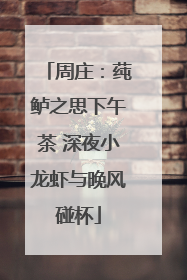 周庄：莼鲈之思下午茶 深夜小龙虾与晚风碰杯